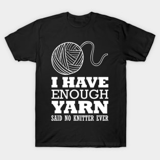 I have enough yarn said no knitter ever (white) T-Shirt